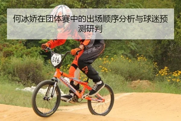 何冰娇在团体赛中的出场顺序分析与球迷预测研判