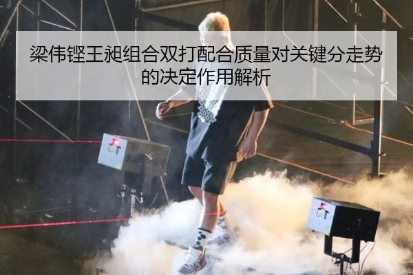 梁伟铿王昶组合双打配合质量对关键分走势的决定作用解析